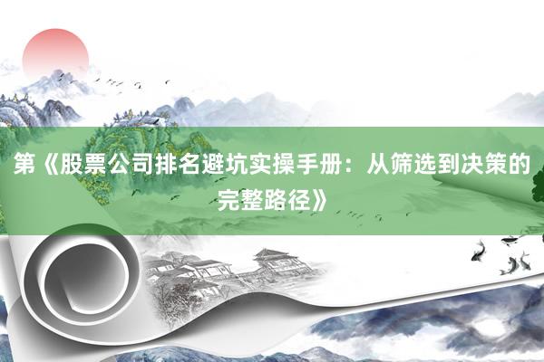 第《股票公司排名避坑实操手册：从筛选到决策的完整路径》