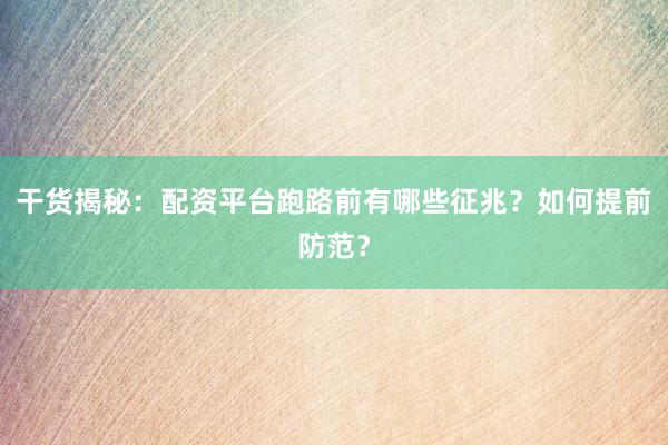干货揭秘：配资平台跑路前有哪些征兆？如何提前防范？