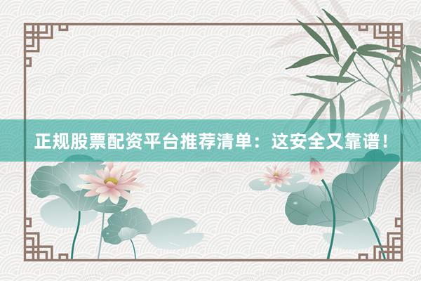 正规股票配资平台推荐清单：这安全又靠谱！