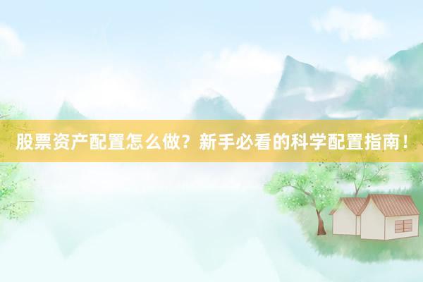 股票资产配置怎么做？新手必看的科学配置指南！