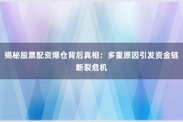 揭秘股票配资爆仓背后真相：多重原因引发资金链断裂危机