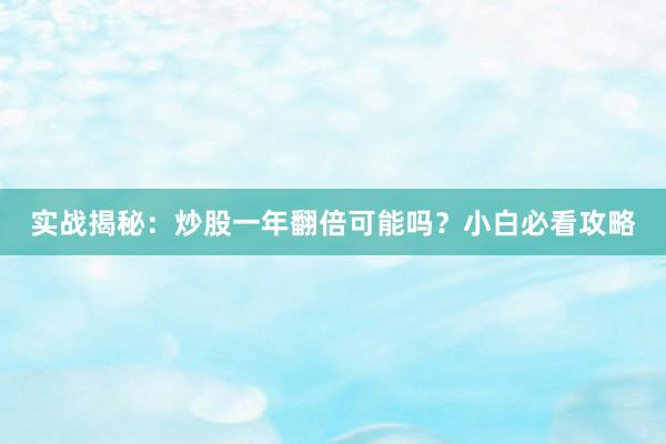 实战揭秘：炒股一年翻倍可能吗？小白必看攻略