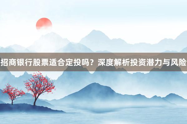 招商银行股票适合定投吗？深度解析投资潜力与风险