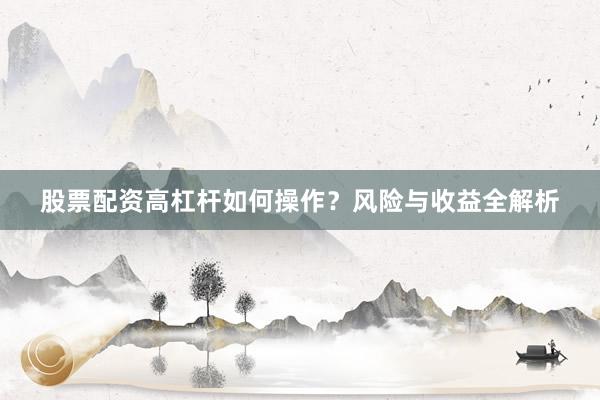 股票配资高杠杆如何操作？风险与收益全解析