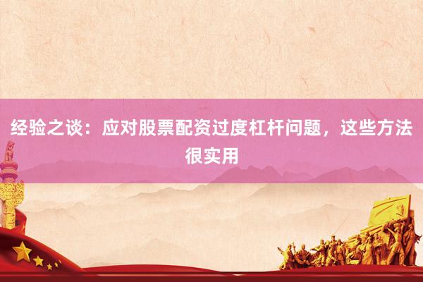 经验之谈：应对股票配资过度杠杆问题，这些方法很实用