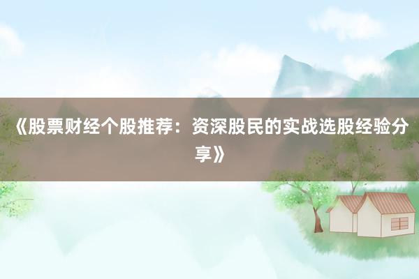 《股票财经个股推荐：资深股民的实战选股经验分享》