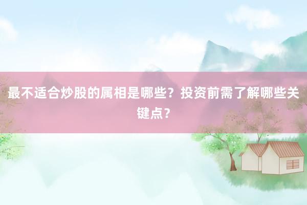 最不适合炒股的属相是哪些？投资前需了解哪些关键点？
