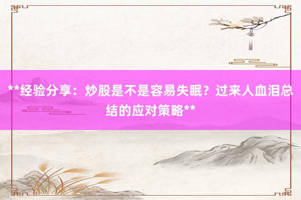 **经验分享：炒股是不是容易失眠？过来人血泪总结的应对策略**