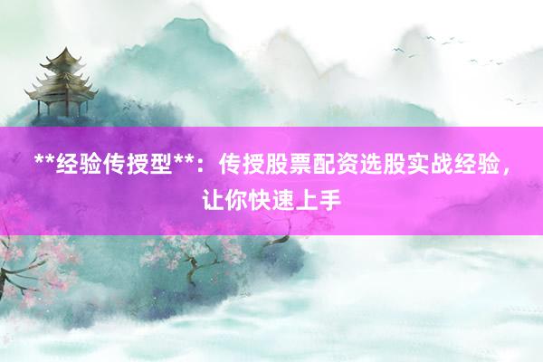 **经验传授型**：传授股票配资选股实战经验，让你快速上手