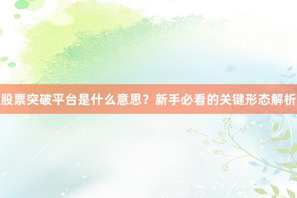 股票突破平台是什么意思？新手必看的关键形态解析