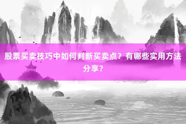 股票买卖技巧中如何判断买卖点？有哪些实用方法分享？