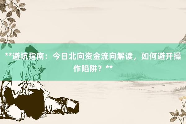 **避坑指南：今日北向资金流向解读，如何避开操作陷阱？**