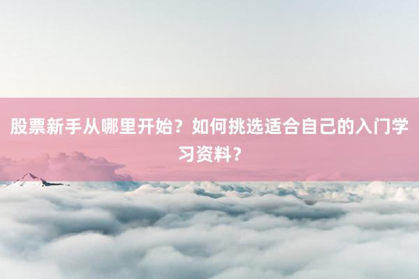 股票新手从哪里开始？如何挑选适合自己的入门学习资料？