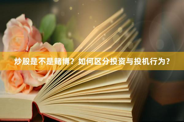 炒股是不是赌博？如何区分投资与投机行为？