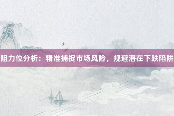 阻力位分析:精准捕捉市场风险,规避潜在下跌陷阱