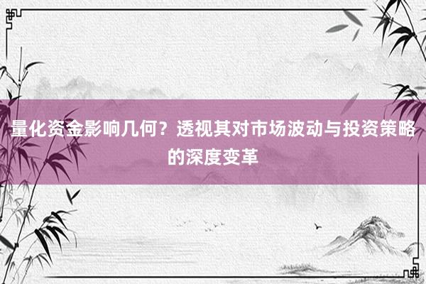 量化资金影响几何？透视其对市场波动与投资策略的深度变革