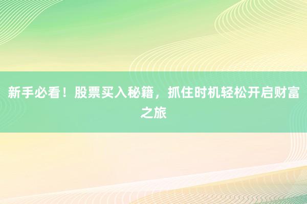 新手必看！股票买入秘籍，抓住时机轻松开启财富之旅