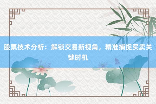 股票技术分析：解锁交易新视角，精准捕捉买卖关键时机