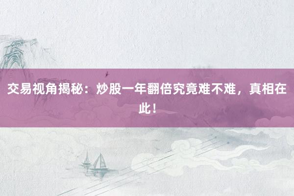 交易视角揭秘：炒股一年翻倍究竟难不难，真相在此！