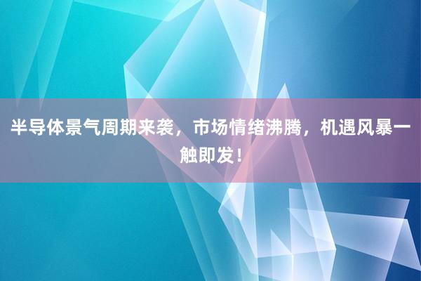 半导体景气周期来袭，市场情绪沸腾，机遇风暴一触即发！