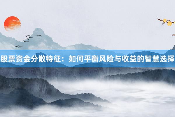 股票资金分散特征：如何平衡风险与收益的智慧选择