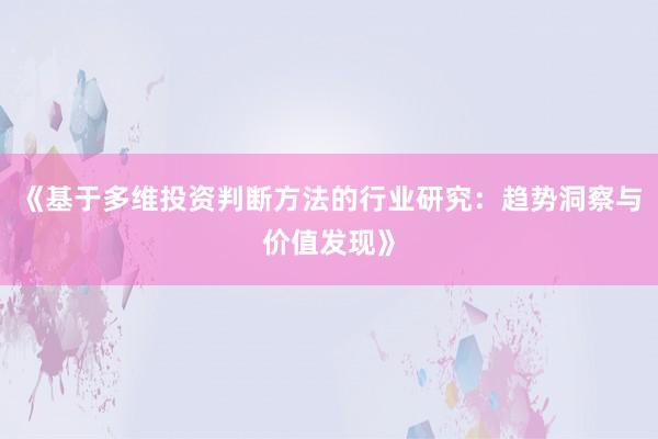《基于多维投资判断方法的行业研究:趋势洞察与价值发现》