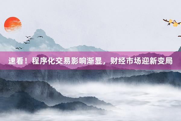 速看！程序化交易影响渐显，财经市场迎新变局