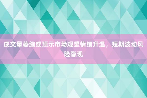 成交量萎缩或预示市场观望情绪升温，短期波动风险隐现