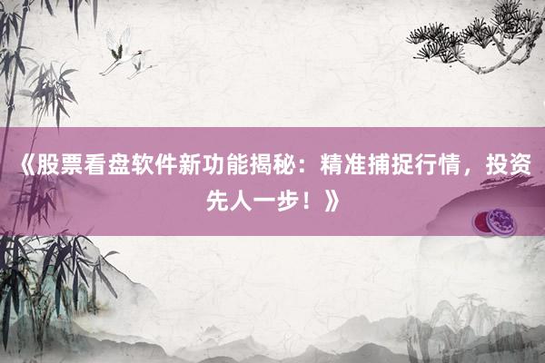《股票看盘软件新功能揭秘：精准捕捉行情，投资先人一步！》