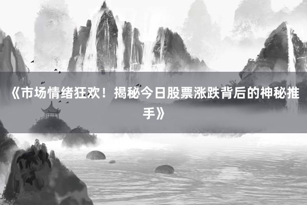 《市场情绪狂欢！揭秘今日股票涨跌背后的神秘推手》