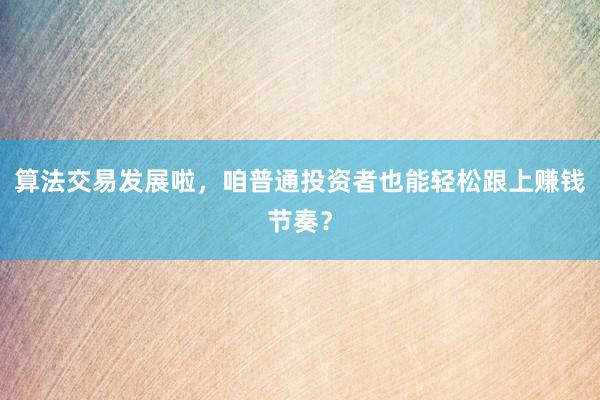 算法交易发展啦,咱普通投资者也能轻松跟上赚钱节奏?