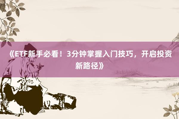 《ETF新手必看！3分钟掌握入门技巧，开启投资新路径》