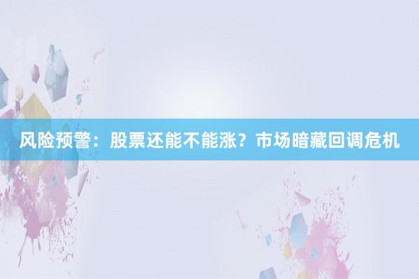 风险预警：股票还能不能涨？市场暗藏回调危机