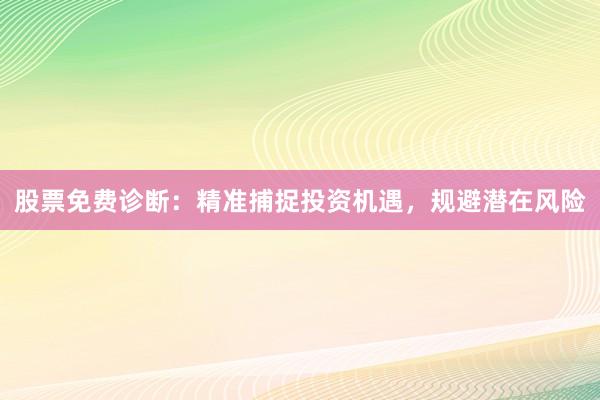 股票免费诊断：精准捕捉投资机遇，规避潜在风险