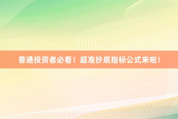 普通投资者必看！超准抄底指标公式来啦！
