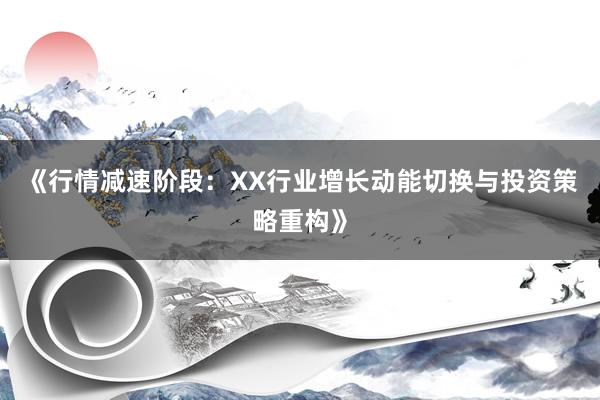 《行情减速阶段：XX行业增长动能切换与投资策略重构》