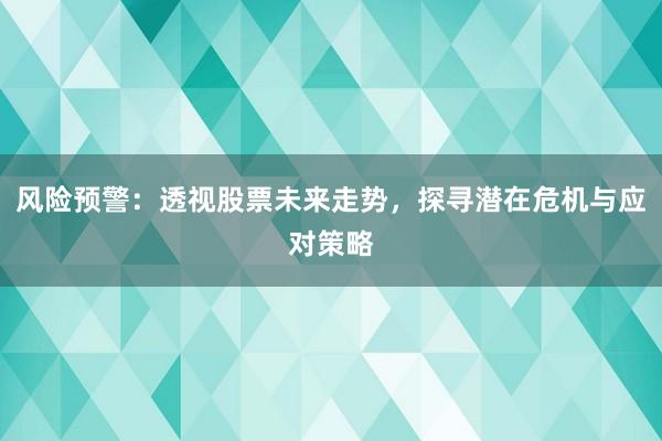 风险预警：透视股票未来走势，探寻潜在危机与应对策略