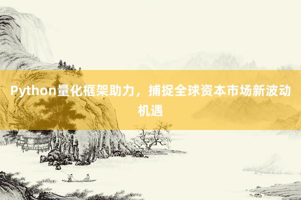 Python量化框架助力，捕捉全球资本市场新波动机遇