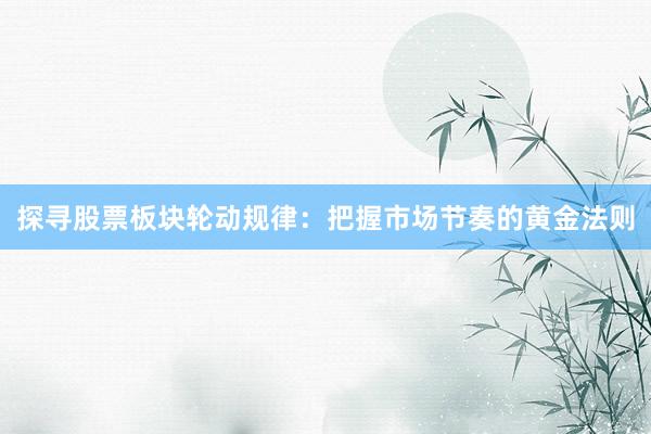 探寻股票板块轮动规律：把握市场节奏的黄金法则