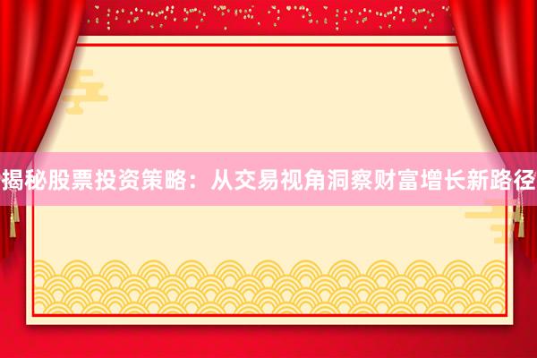 揭秘股票投资策略：从交易视角洞察财富增长新路径