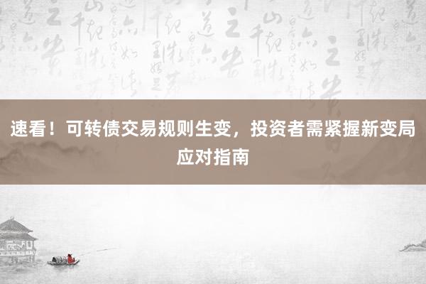 速看！可转债交易规则生变，投资者需紧握新变局应对指南