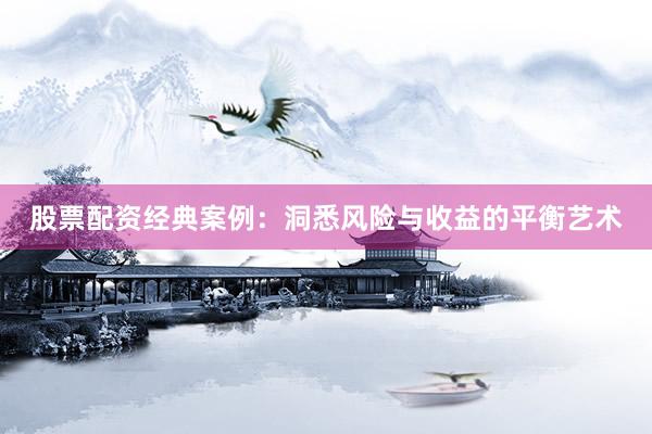 股票配资经典案例：洞悉风险与收益的平衡艺术