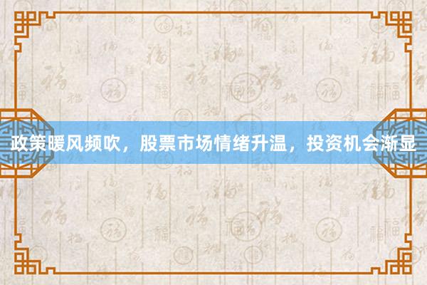 政策暖风频吹，股票市场情绪升温，投资机会渐显