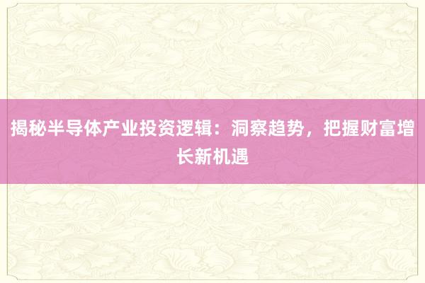 揭秘半导体产业投资逻辑：洞察趋势，把握财富增长新机遇