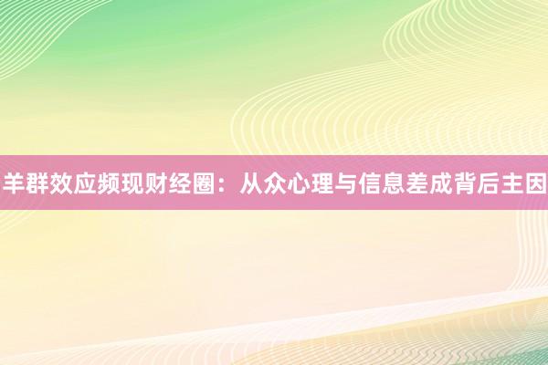 羊群效应频现财经圈：从众心理与信息差成背后主因