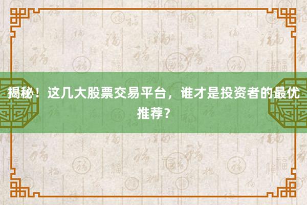 揭秘！这几大股票交易平台，谁才是投资者的最优推荐？