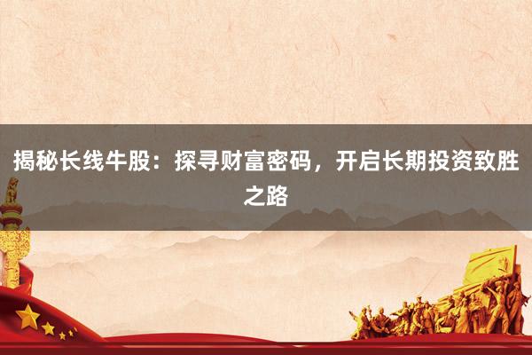 揭秘长线牛股：探寻财富密码，开启长期投资致胜之路