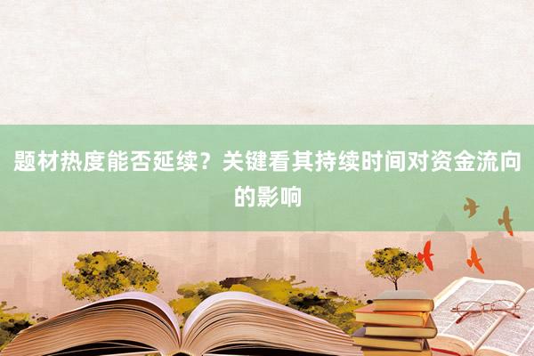 题材热度能否延续？关键看其持续时间对资金流向的影响