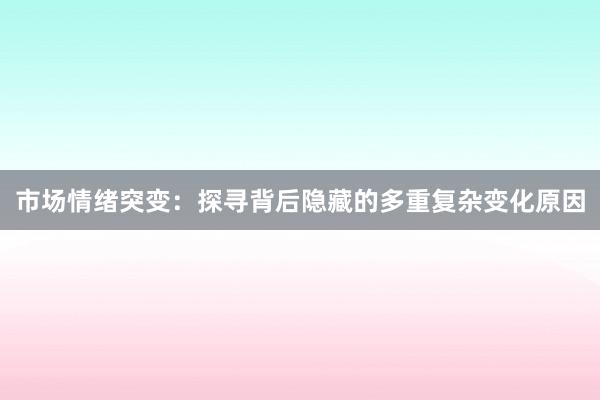 市场情绪突变：探寻背后隐藏的多重复杂变化原因